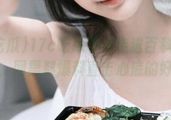 17c吃瓜带你走进百科全黑的网址，网黑料爆料直击心底的好奇！