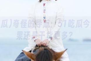 奇怪的导航：51吃瓜今天的水果还是干货更多？