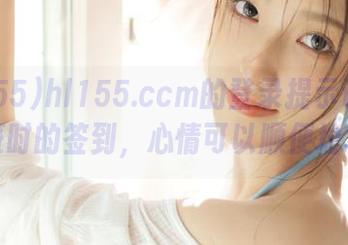 hl155.ccm的登录提示让我想起上班时的签到，心情可以顺便垃圾点！