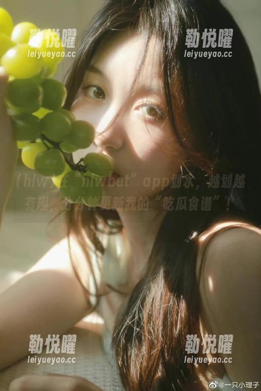在“hlwbet”app划水，越划越有趣，分分钟更新我的“吃瓜食谱”！