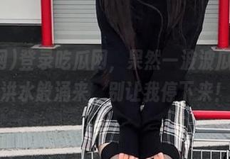 登录吃瓜网，果然一波波瓜灵感如洪水般涌来，别让我停下来！