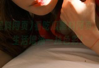 看吃瓜黑料网页，永久为生活增添一抹色彩！