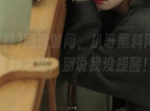 剧透时间，扒哥黑料网的免费奇妙之旅，别说我没提醒！