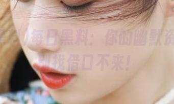 每日黑料：你的幽默资源库，别找借口不来！