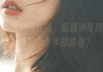 黑料网在线，链接神奇瞬间，天上掉下个少年的青春？
