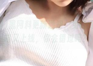 黑网料更新通知，免付费吃瓜攻略又上线，你会错过吗？